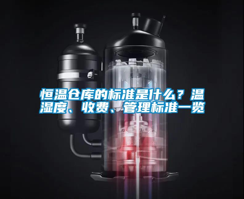 恒溫倉(cāng)庫(kù)的標(biāo)準(zhǔn)是什么？溫濕度、收費(fèi)、管理標(biāo)準(zhǔn)一覽