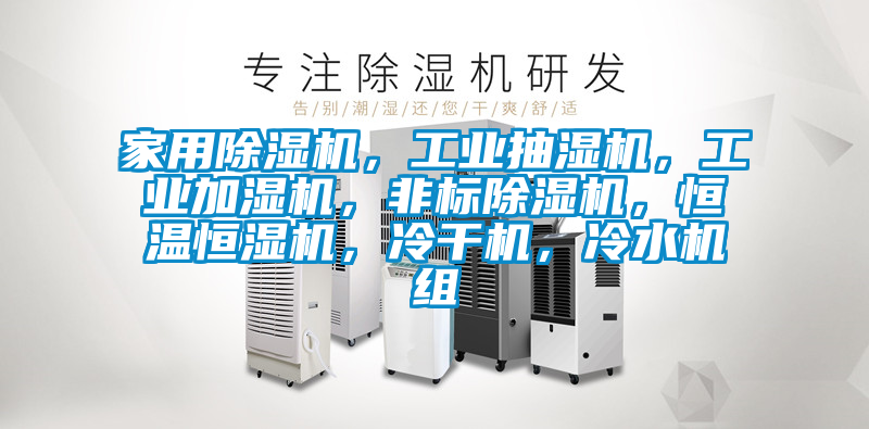 家用除濕機，工業(yè)抽濕機，工業(yè)加濕機，非標除濕機，恒溫恒濕機，冷干機，冷水機組
