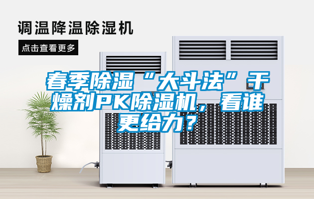 春季除濕“大斗法”干燥劑PK除濕機(jī)，看誰更給力？