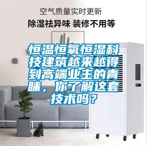恒溫恒氧恒濕科技建筑越來越得到高端業(yè)主的青睞，你了解這套技術(shù)嗎？