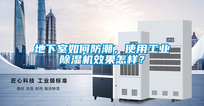 地下室如何防潮，使用工業(yè)除濕機(jī)效果怎樣？