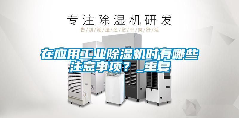 在應(yīng)用工業(yè)除濕機(jī)時(shí)有哪些注意事項(xiàng)？_重復(fù)