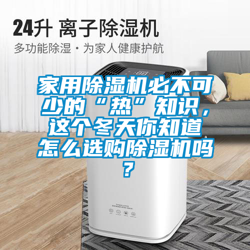 家用除濕機必不可少的“熱”知識，這個冬天你知道怎么選購除濕機嗎？