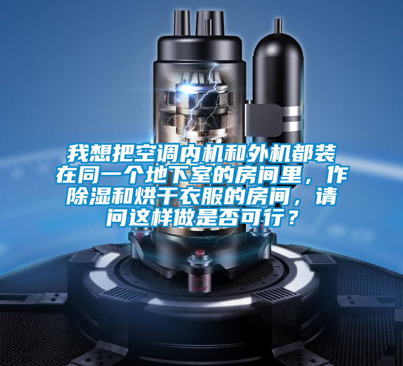 我想把空調(diào)內(nèi)機和外機都裝在同一個地下室的房間里，作除濕和烘干衣服的房間，請問這樣做是否可行？