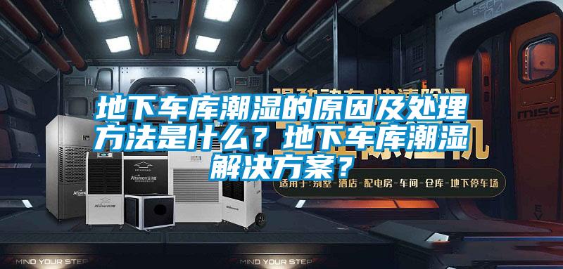 地下車(chē)庫(kù)潮濕的原因及處理方法是什么？地下車(chē)庫(kù)潮濕解決方案？