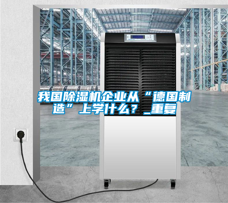 我國(guó)除濕機(jī)企業(yè)從“德國(guó)制造”上學(xué)什么？_重復(fù)