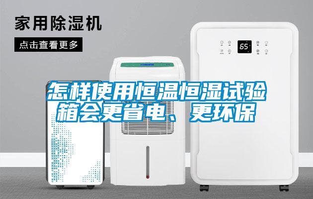 怎樣使用恒溫恒濕試驗箱會更省電、更環(huán)保