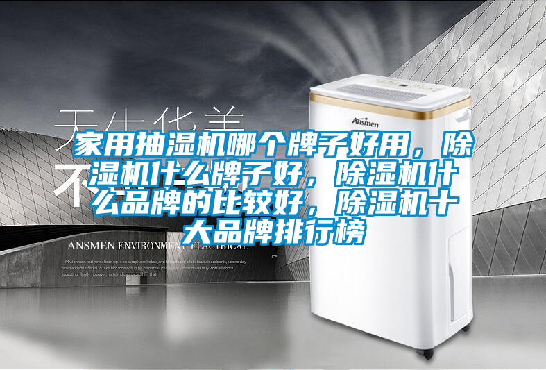 家用抽濕機(jī)哪個(gè)牌子好用，除濕機(jī)什么牌子好，除濕機(jī)什么品牌的比較好，除濕機(jī)十大品牌排行榜