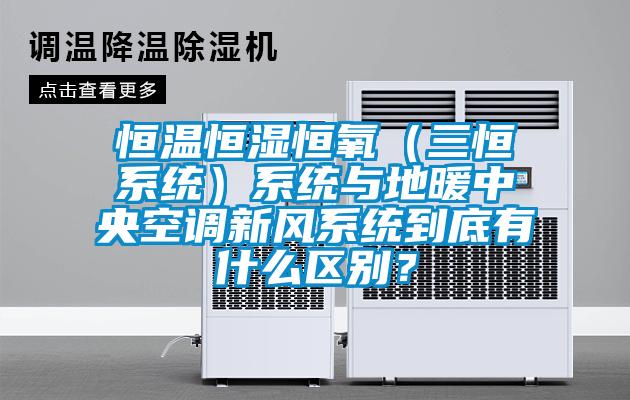 恒溫恒濕恒氧（三恒系統(tǒng)）系統(tǒng)與地暖中央空調(diào)新風(fēng)系統(tǒng)到底有什么區(qū)別？