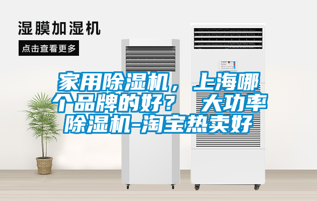 家用除濕機，上海哪個品牌的好？ 大功率除濕機-淘寶熱賣好