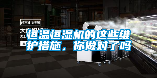 恒溫恒濕機(jī)的這些維護(hù)措施，你做對了嗎