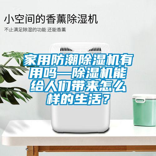 家用防潮除濕機有用嗎—除濕機能給人們帶來怎么樣的生活？