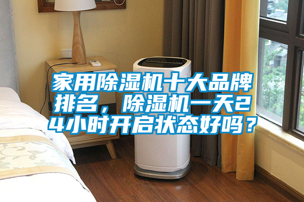 家用除濕機十大品牌排名，除濕機一天24小時開啟狀態(tài)好嗎？