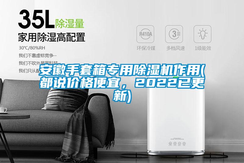 安徽手套箱專用除濕機(jī)作用(都說(shuō)價(jià)格便宜，2022已更新)
