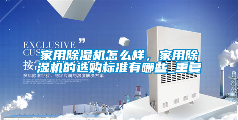 家用除濕機(jī)怎么樣，家用除濕機(jī)的選購標(biāo)準(zhǔn)有哪些_重復(fù)