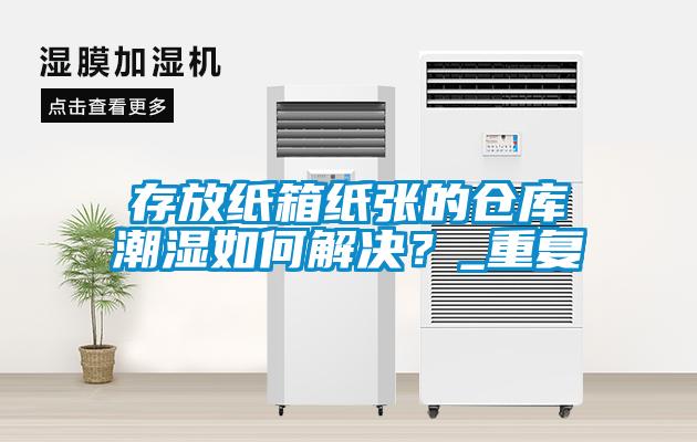 存放紙箱紙張的倉庫潮濕如何解決？_重復(fù)