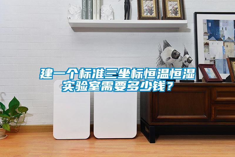 建一個(gè)標(biāo)準(zhǔn)三坐標(biāo)恒溫恒濕實(shí)驗(yàn)室需要多少錢(qián)？