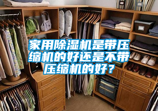 家用除濕機(jī)是帶壓縮機(jī)的好還是不帶壓縮機(jī)的好？