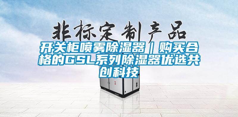 開(kāi)關(guān)柜噴霧除濕器｜購(gòu)買合格的GSL系列除濕器優(yōu)選共創(chuàng)科技