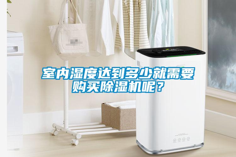 室內(nèi)濕度達(dá)到多少就需要購買除濕機(jī)呢？