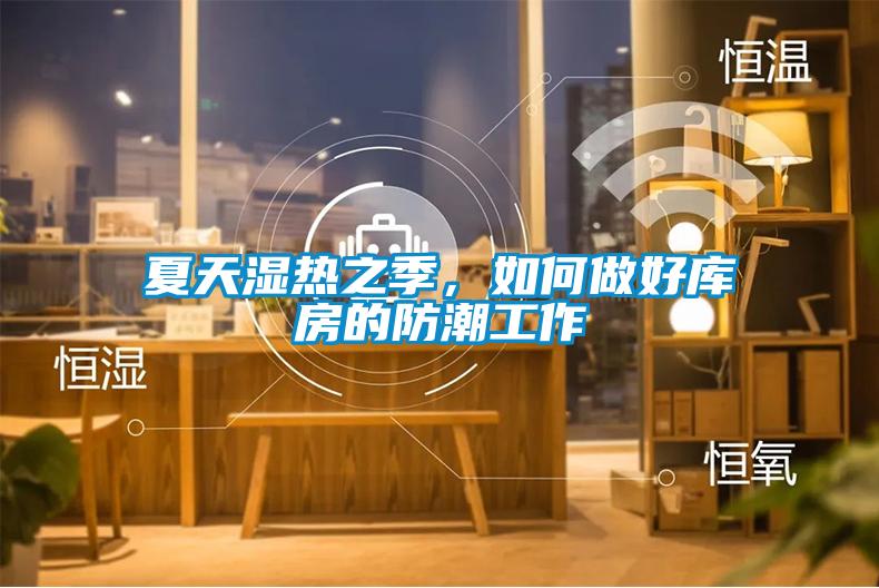 夏天濕熱之季，如何做好庫房的防潮工作