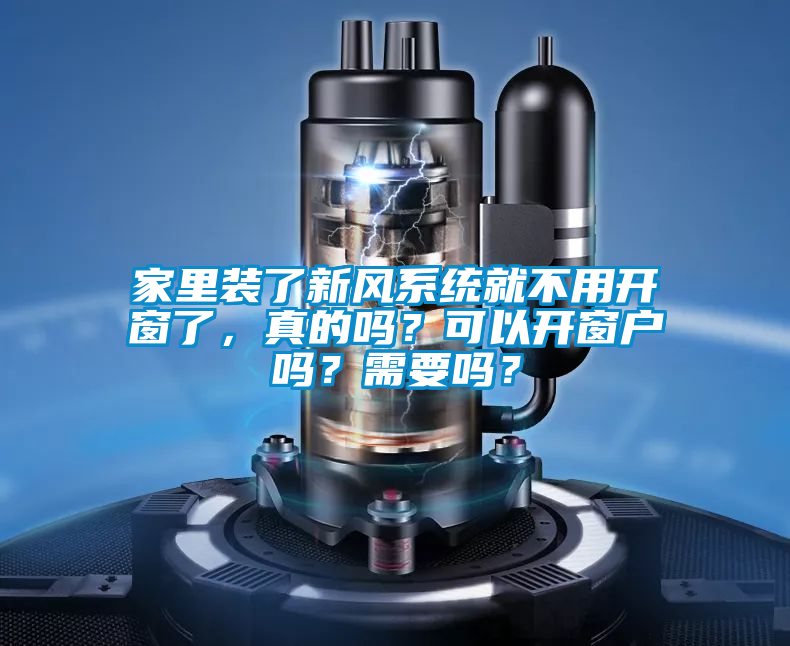 家里裝了新風系統(tǒng)就不用開窗了，真的嗎？可以開窗戶嗎？需要嗎？
