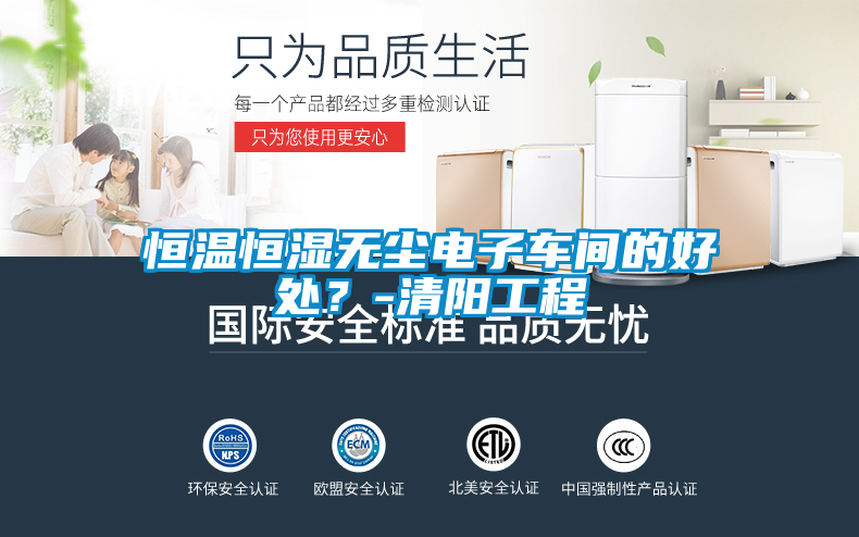 恒溫恒濕無(wú)塵電子車間的好處？-清陽(yáng)工程