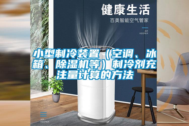 小型制冷裝置（空調(diào)、冰箱、除濕機(jī)等）制冷劑充注量計(jì)算的方法