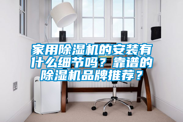 家用除濕機的安裝有什么細節(jié)嗎？靠譜的除濕機品牌推薦？