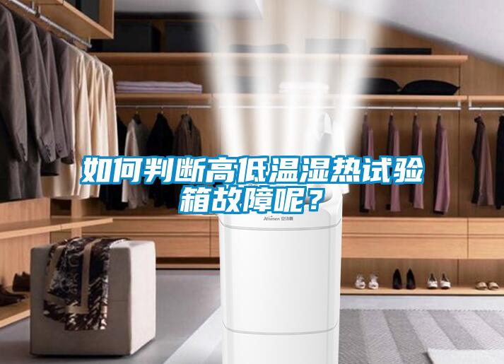 如何判斷高低溫濕熱試驗箱故障呢？