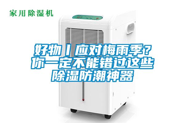 好物丨應(yīng)對(duì)梅雨季？你一定不能錯(cuò)過這些除濕防潮神器