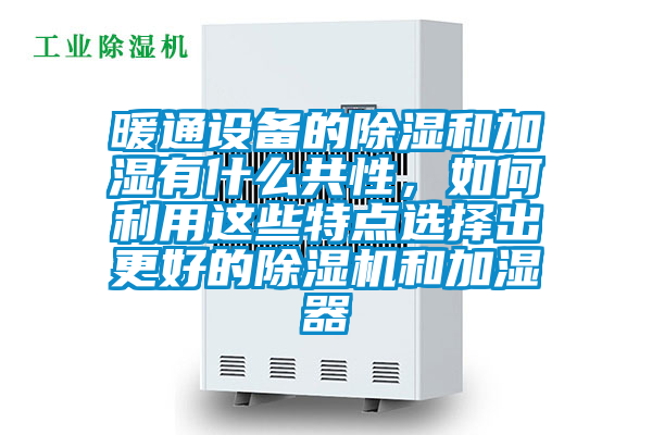 暖通設(shè)備的除濕和加濕有什么共性，如何利用這些特點選擇出更好的除濕機和加濕器