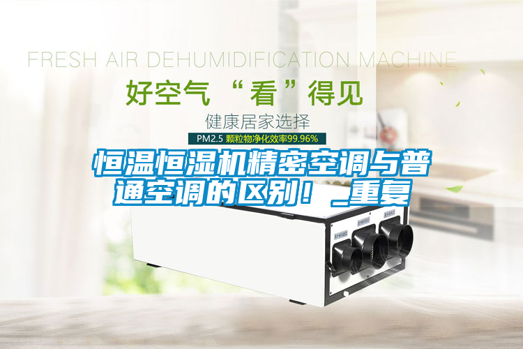 恒溫恒濕機精密空調(diào)與普通空調(diào)的區(qū)別！_重復