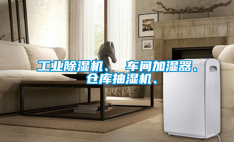 工業(yè)除濕機、 車間加濕器、 倉庫抽濕機、