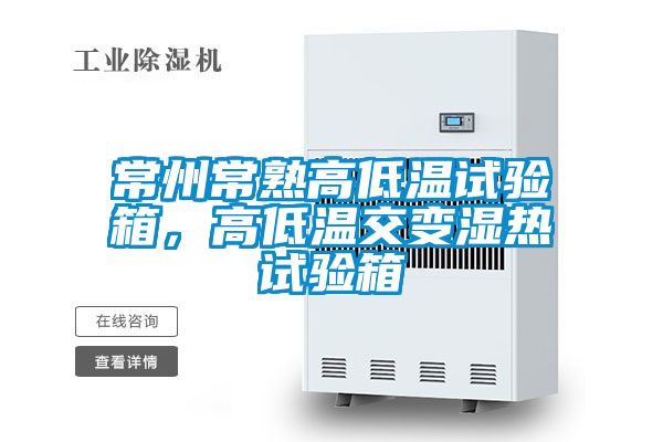 常州常熟高低溫試驗(yàn)箱，高低溫交變濕熱試驗(yàn)箱