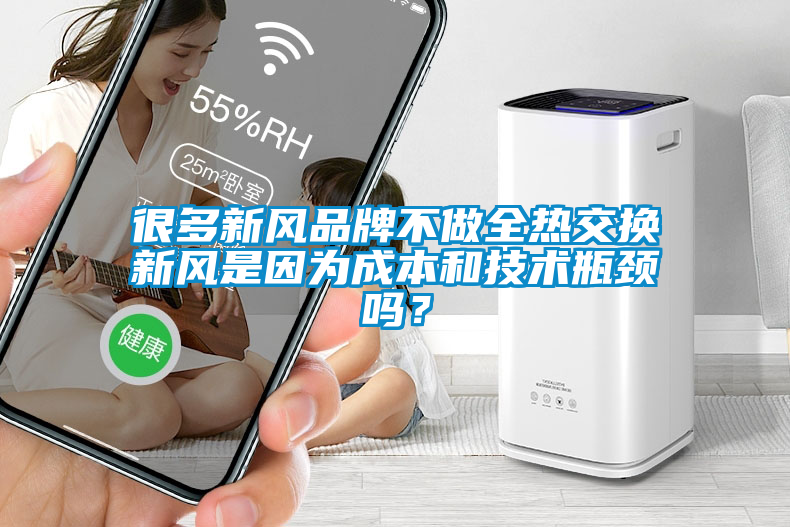 很多新風(fēng)品牌不做全熱交換新風(fēng)是因?yàn)槌杀竞图夹g(shù)瓶頸嗎？