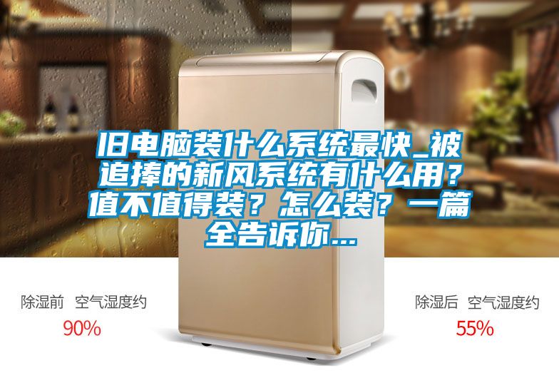 舊電腦裝什么系統(tǒng)最快_被追捧的新風(fēng)系統(tǒng)有什么用？值不值得裝？怎么裝？一篇全告訴你...