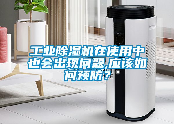 工業(yè)除濕機(jī)在使用中也會出現(xiàn)問題,應(yīng)該如何預(yù)防？