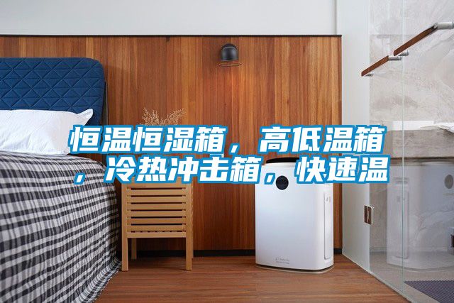 恒溫恒濕箱，高低溫箱，冷熱沖擊箱，快速溫