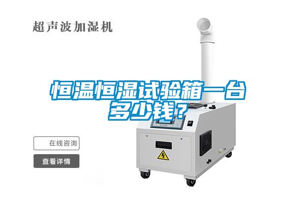 恒溫恒濕試驗(yàn)箱一臺(tái)多少錢？