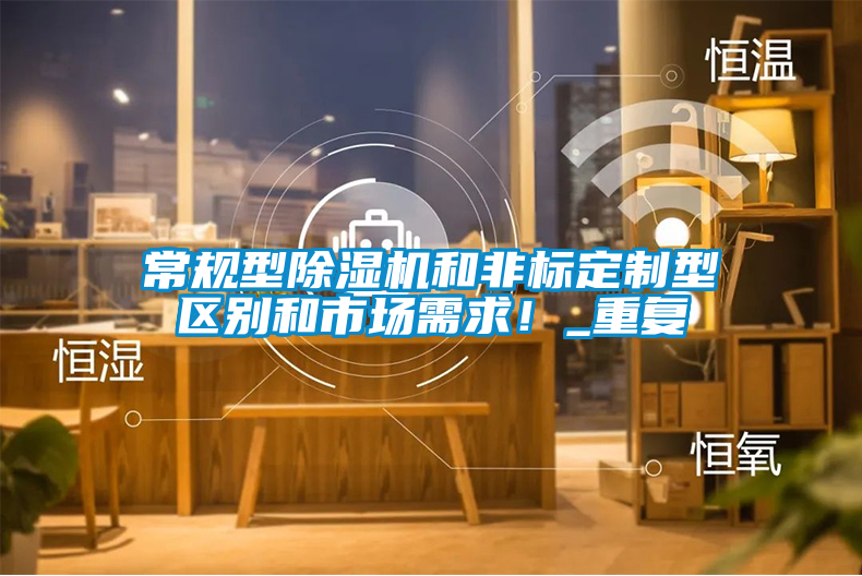 常規(guī)型除濕機和非標定制型區(qū)別和市場需求！_重復(fù)