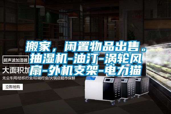 搬家，閑置物品出售。抽濕機(jī)-油汀-渦輪風(fēng)扇-外機(jī)支架-電力貓