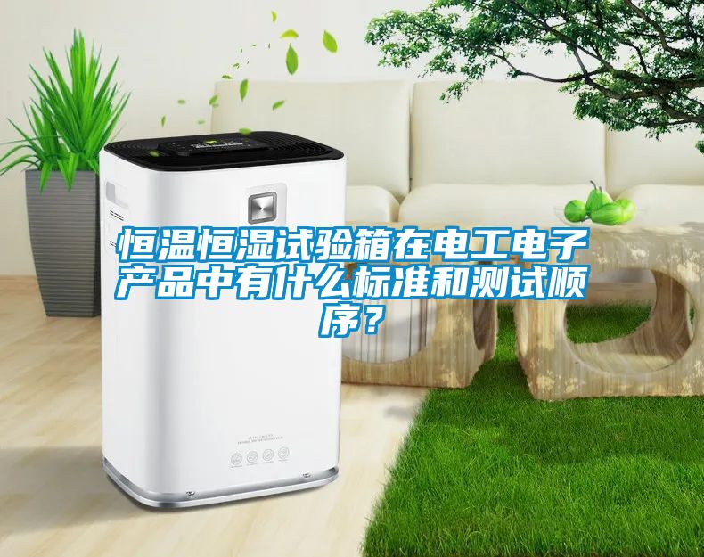 恒溫恒濕試驗(yàn)箱在電工電子產(chǎn)品中有什么標(biāo)準(zhǔn)和測試順序？