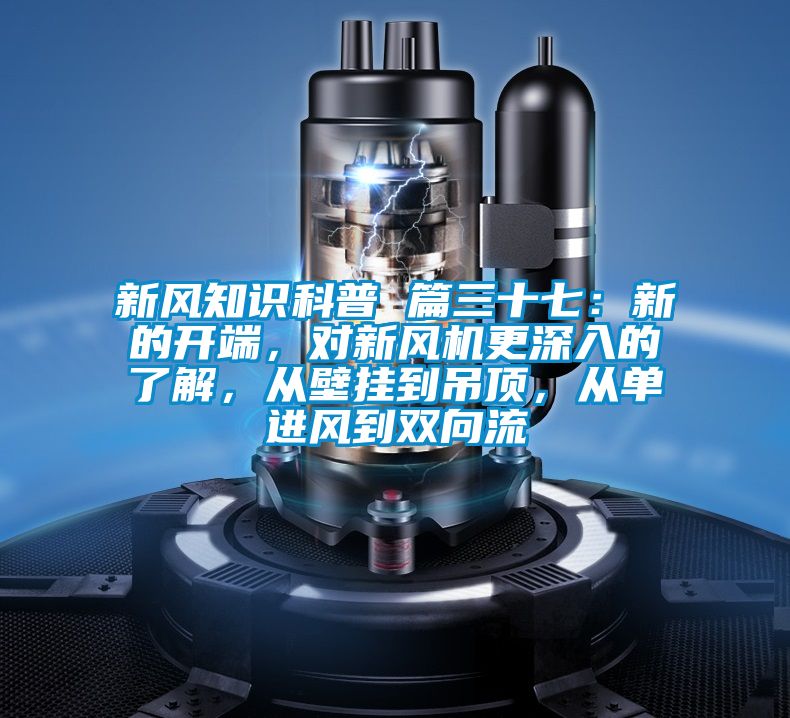 新風(fēng)知識(shí)科普 篇三十七：新的開端，對(duì)新風(fēng)機(jī)更深入的了解，從壁掛到吊頂，從單進(jìn)風(fēng)到雙向流