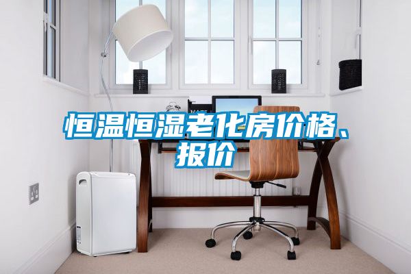 恒溫恒濕老化房?jī)r(jià)格、報(bào)價(jià)