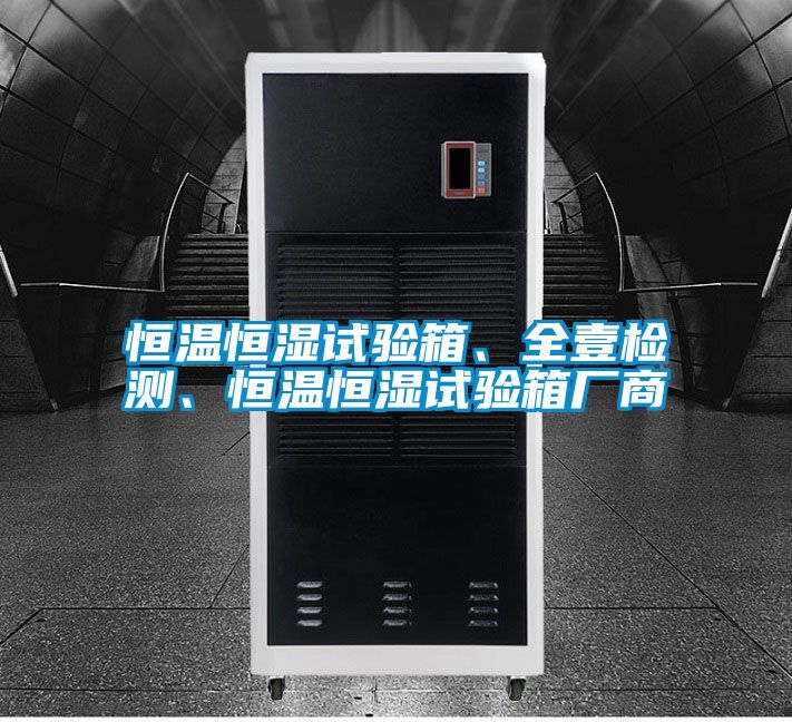 恒溫恒濕試驗箱、全壹檢測、恒溫恒濕試驗箱廠商