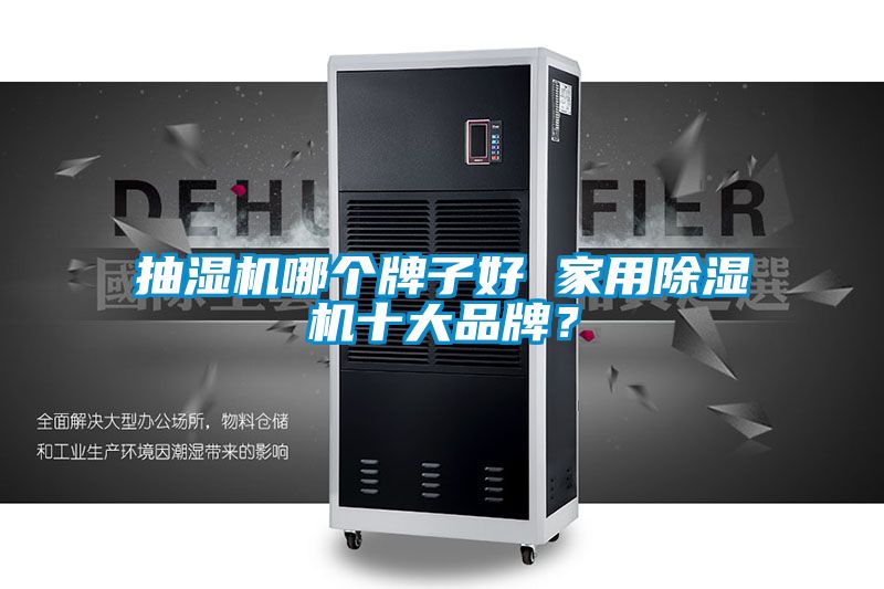 抽濕機(jī)哪個牌子好 家用除濕機(jī)十大品牌？