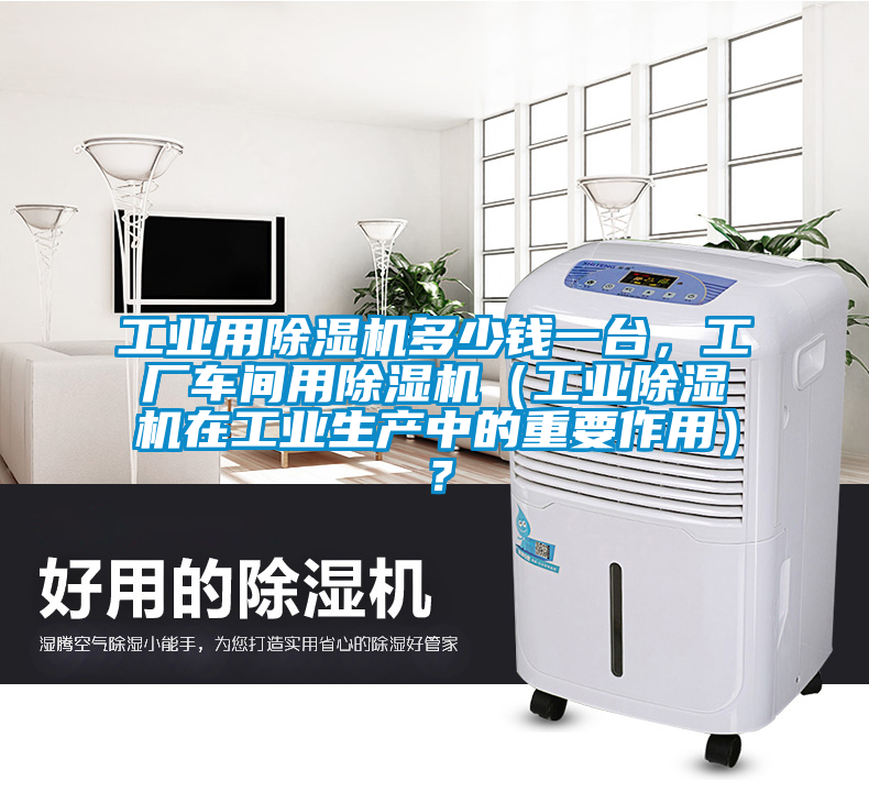 工業(yè)用除濕機(jī)多少錢一臺(tái)，工廠車間用除濕機(jī)（工業(yè)除濕機(jī)在工業(yè)生產(chǎn)中的重要作用）？