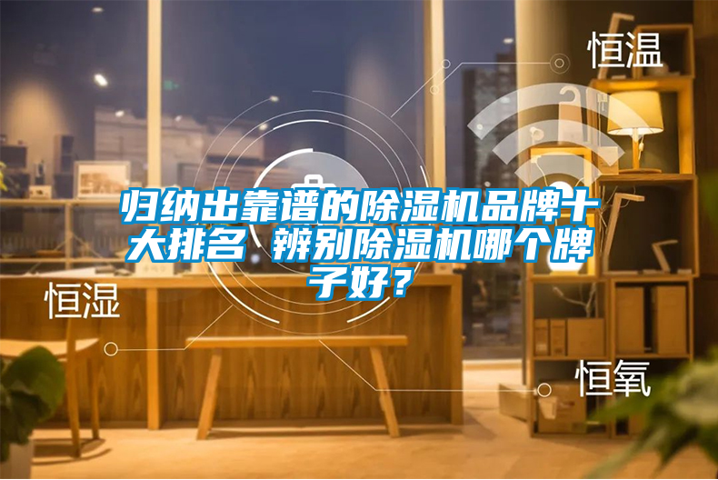 歸納出靠譜的除濕機(jī)品牌十大排名 辨別除濕機(jī)哪個牌子好？