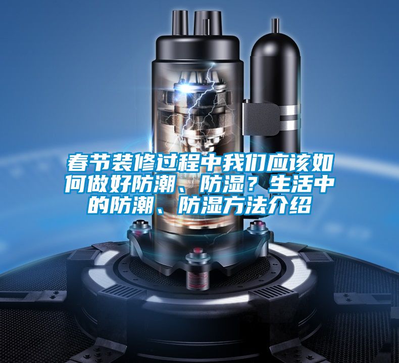 春節(jié)裝修過程中我們應(yīng)該如何做好防潮、防濕？生活中的防潮、防濕方法介紹